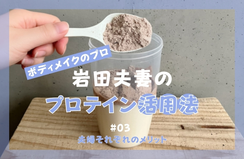 ボディメイクのプロ岩田夫妻のプロテイン活用法③~夫婦それぞれのメリット~