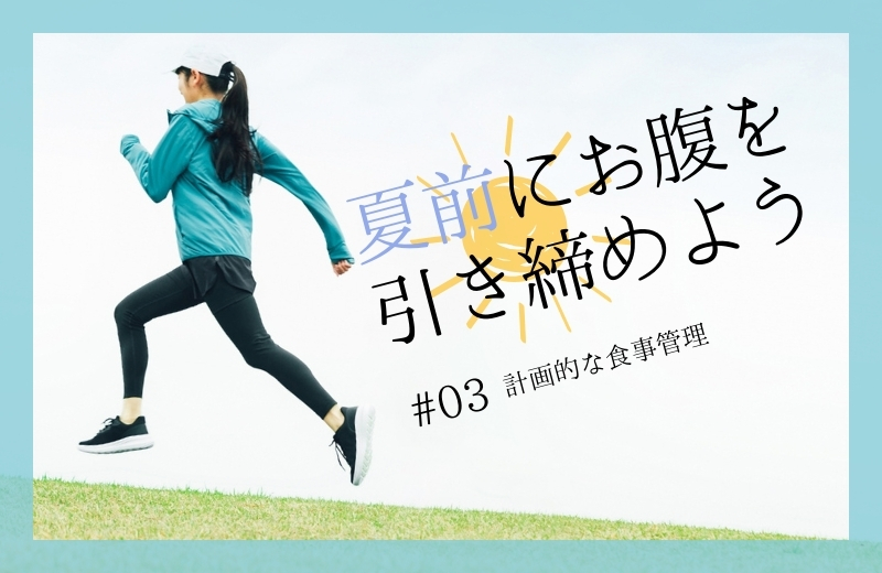 夏前にお腹を引き締めよう③~計画的な食事管理