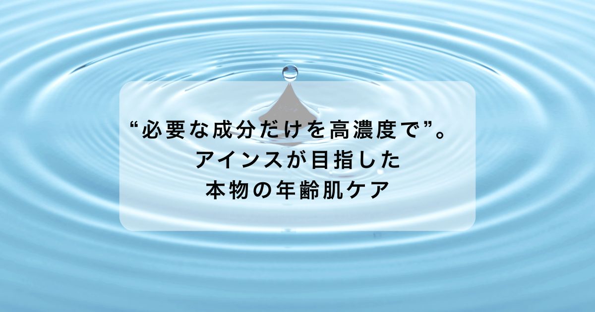 “必要な成分だけを高濃度で”。 アインスが目指した本物の年齢肌ケア