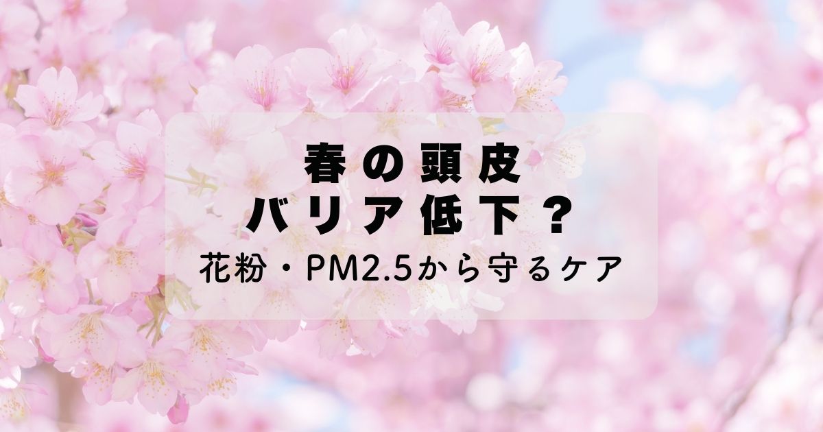 花粉・PM2.5…春のゆらぎに負けない頭皮バリア