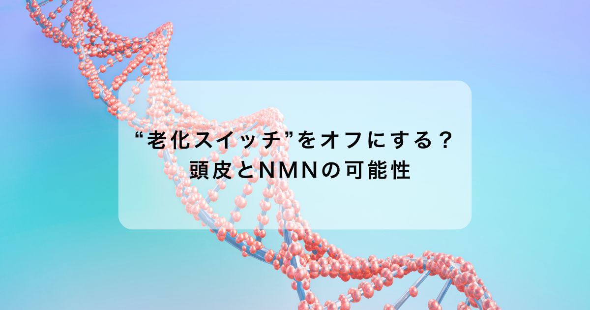 “老化スイッチ”をオフにする？ 頭皮とNMNの可能性